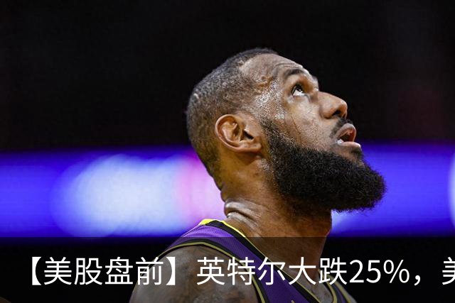 【美股盘前】英特尔大跌25%，美股存储股集体下挫，SK海力士跌超7%；亚马逊跌超6%，CEO称AI是“一生一次的机会”；币安遭遇黑客攻击损失63亿美元，比特币跌超3%