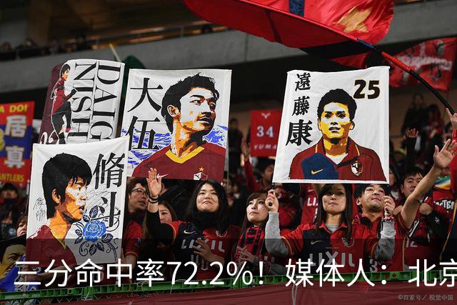 三分命中率72.2%！媒体人：北京这样的命中率 有无布朗都无人能挡