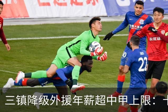 三镇降级外援年薪超中甲上限：卡迪斯19球拒报价，绍尔2队挖人，降级后仅3人可留队