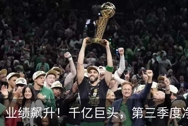 业绩飙升！千亿巨头，第三季度净利润增长3488.07%