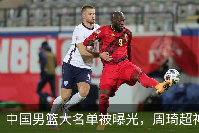 中国男篮大名单被曝光，周琦超神发挥有望回归，多名国手不想参加