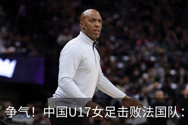 争气！中国U17女足击败法国队：强势回击法国足协主席争议言论