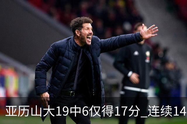 亚历山大19中6仅得17分 连续141场得分20+的纪录终结