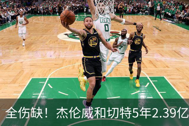 全伤缺！杰伦威&切特5年2.39亿合同开始执行 华莱士刚签5年1.39亿