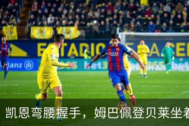 凯恩弯腰握手，姆巴佩登贝莱坐着没动：金球奖颁奖礼上的尴尬一幕