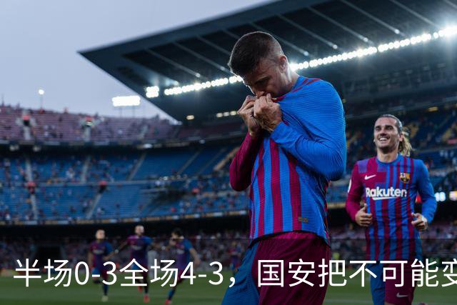 半场0-3全场4-3，国安把不可能变成比分牌，河南把不可能变成笑话