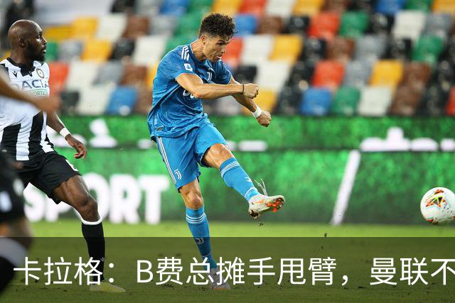 卡拉格：B费总摊手甩臂，曼联不少人不愿和他踢球