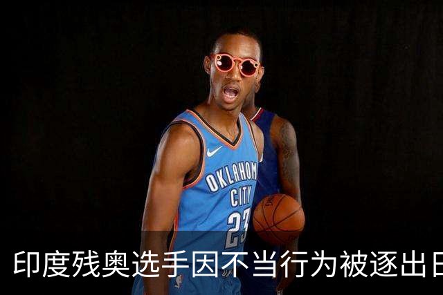 印度残奥选手因不当行为被逐出日本 印残奥委：零容忍建议终身禁赛