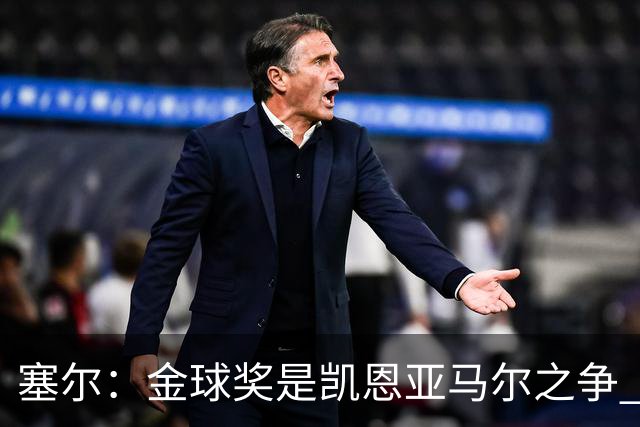 塞尔：金球奖是凯恩亚马尔之争 姆巴佩用宣传让人以为他表现出色