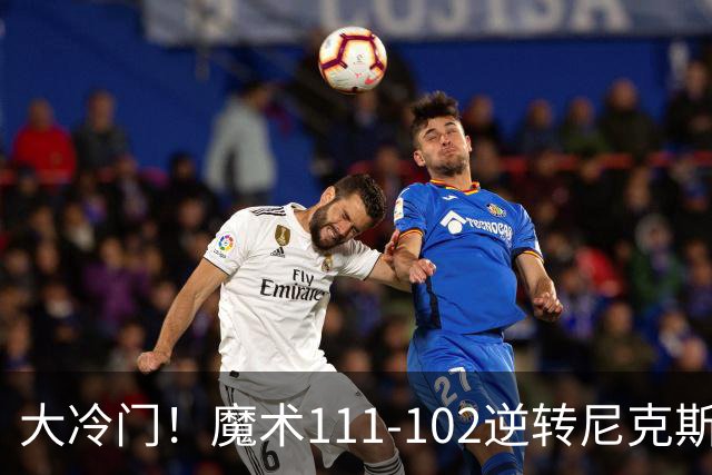 大冷门！魔术111-102逆转尼克斯，送卫冕冠军开季三连败！