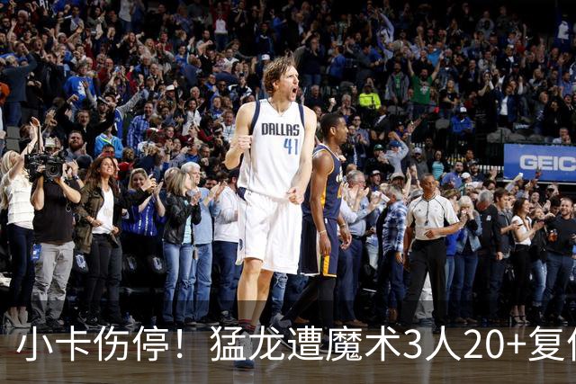 小卡伤停！猛龙遭魔术3人20+复仇 巴恩斯41+5+5赛季新高