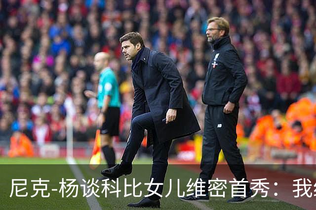 尼克-杨谈科比女儿维密首秀：我绝不允许孩子穿丁字裤走秀
