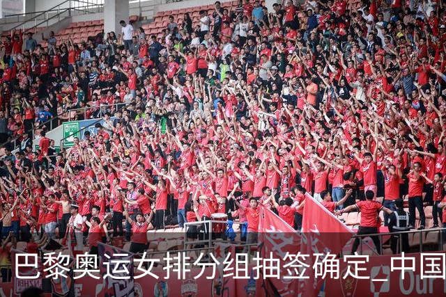 巴黎奥运女排分组抽签确定 中国与美塞法3队同组