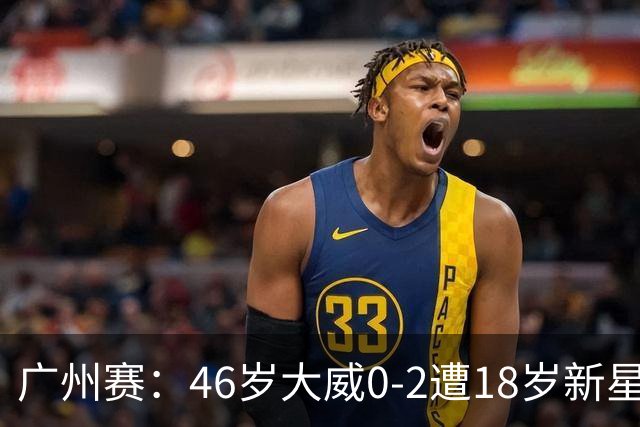 广州赛：46岁大威0-2遭18岁新星横扫一轮游 吞单打16连败