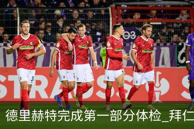 德里赫特完成第一部分体检 拜仁转会支出欧洲第一