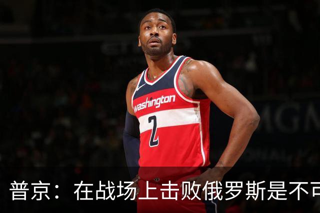 普京：在战场上击败俄罗斯是不可能的