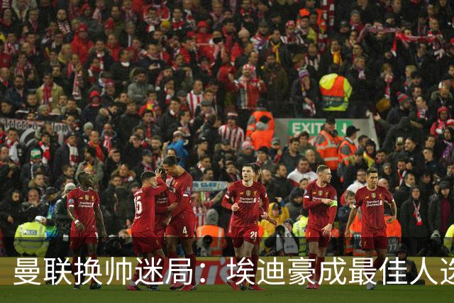 曼联换帅迷局：埃迪豪成最佳人选？卡里克命运悬于周日