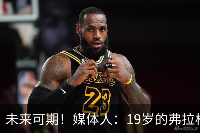 未来可期！媒体人：19岁的弗拉格愈发全能 这只是他的第2个赛季