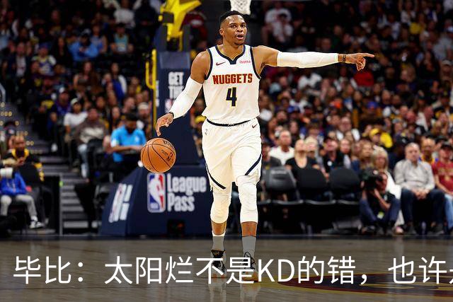 毕比：太阳烂不是KD的错，也许是因为那里没有赢球文化