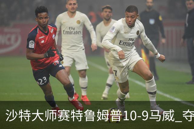 沙特大师赛特鲁姆普10-9马威 夺生涯排名赛第29冠