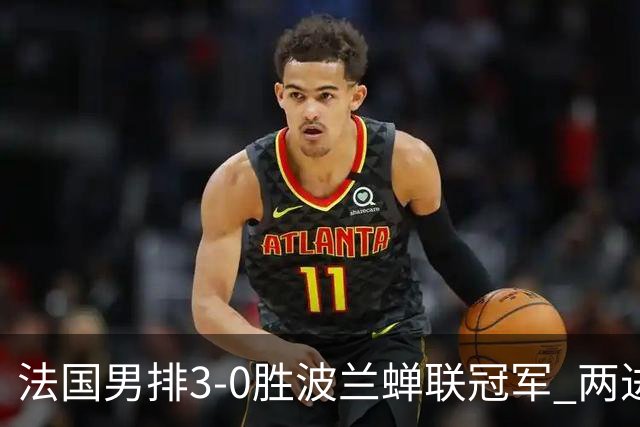 法国男排3-0胜波兰蝉联冠军 两进奥运决赛均夺魁