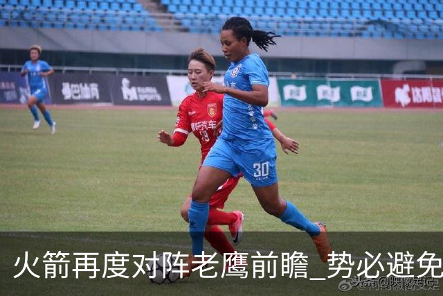 火箭再度对阵老鹰前瞻 势必避免被横扫的老鹰 会做出哪些调整