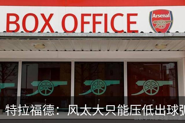 特拉福德：风太大只能压低出球弧线，这种情况确实很难应付