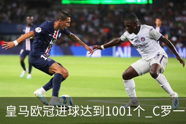 皇马欧冠进球达到1001个 C罗一个人贡献超过10%