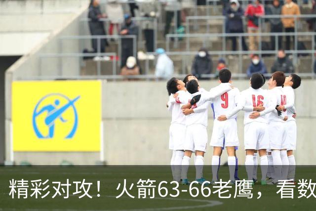 精彩对攻！火箭63-66老鹰，看数据：他是头号罪人！