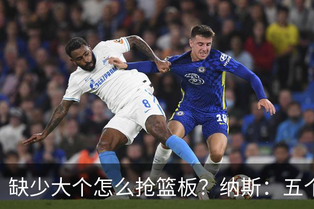 缺少大个怎么抢篮板？纳斯：五个人都必须去抢
