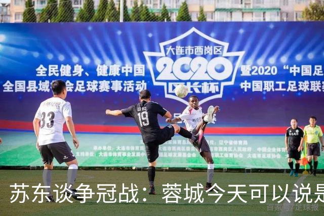 苏东谈争冠战：蓉城今天可以说是背水一战 他们取胜的希望非常大