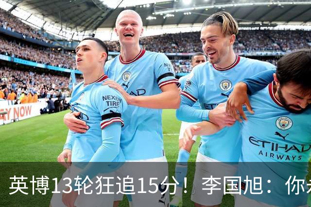英博13轮狂追15分！李国旭：你永远要相信大连队 我们值得中超冠军