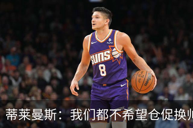 蒂莱曼斯：我们都不希望仓促换帅，只要努力 总有一天形势会变好