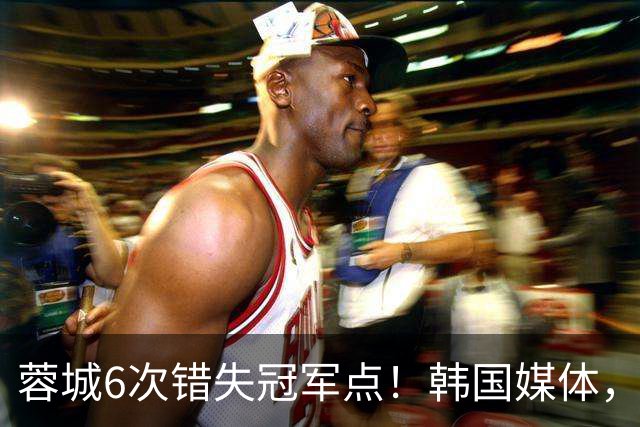 蓉城6次错失冠军点！韩国媒体，给出了与国内舆论不一样的解读！
