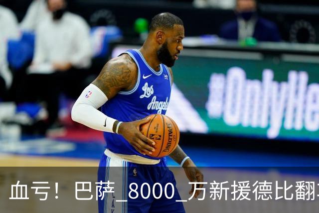 血亏！巴萨 8000 万新援德比翻车！弗里克引援踩大坑