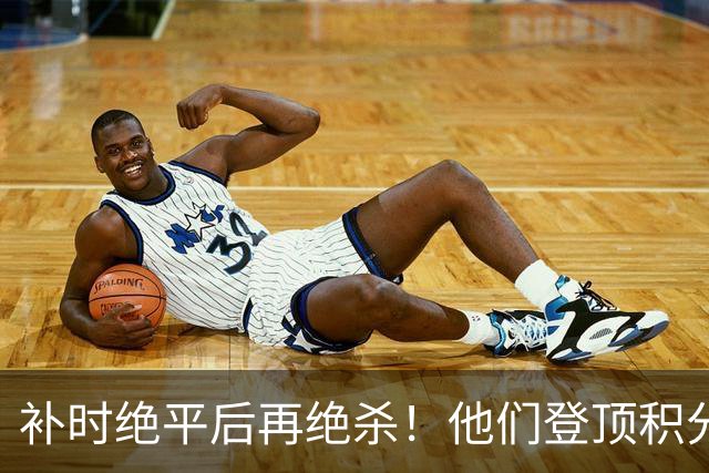 补时绝平后再绝杀！他们登顶积分榜！