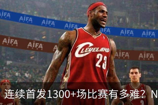 连续首发1300+场比赛有多难？NBA仅6人，强如老詹只能垫底