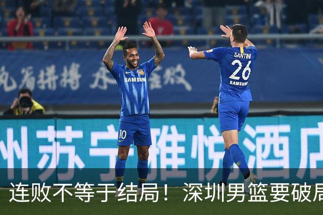 连败不等于结局！深圳男篮要破局 需找回那份上场就要玩命的斗志