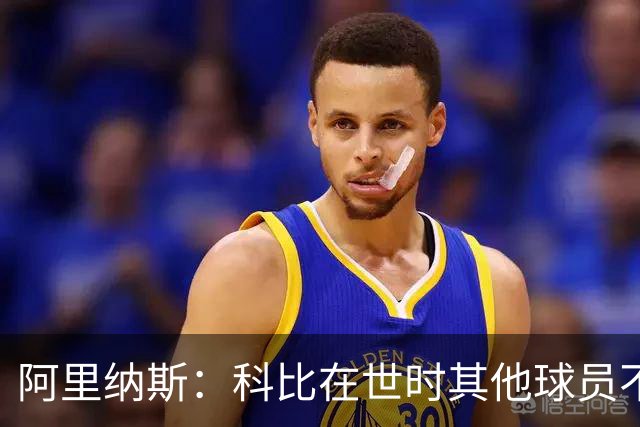 阿里纳斯：科比在世时其他球员不能随便穿他的鞋 如今满场都是