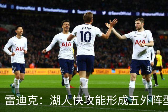 雷迪克：湖人快攻能形成五外阵型 也能让马穆在篮下利用错位优势