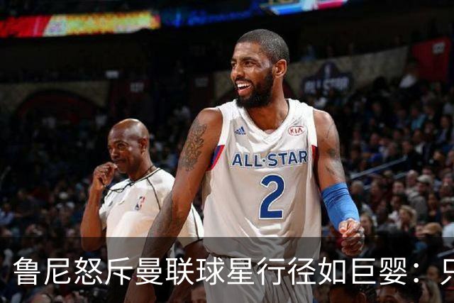鲁尼怒斥曼联球星行径如巨婴：只顾推卸责任，应先反省自身表现