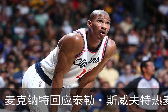 麦克纳特回应泰勒·斯威夫特热麦事件：那句话是随口一说