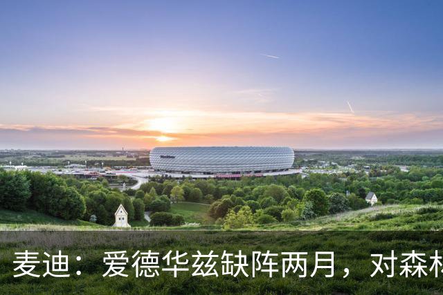 麦迪：爱德华兹缺阵两月，对森林狼是“黄金机会”