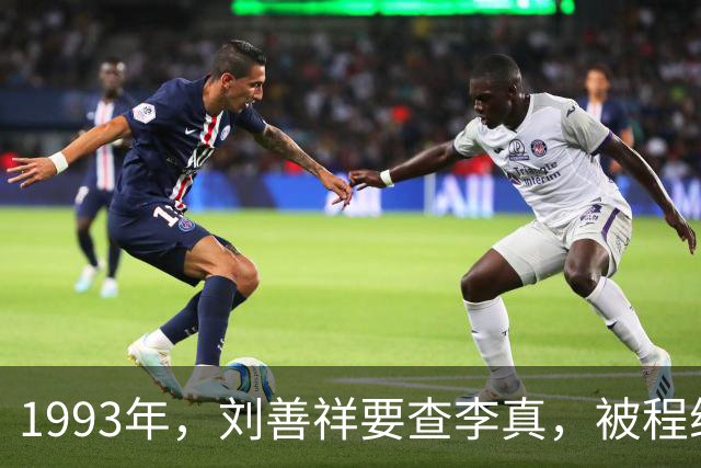 1993年，刘善祥要查李真，被程维高阻拦：他没问题