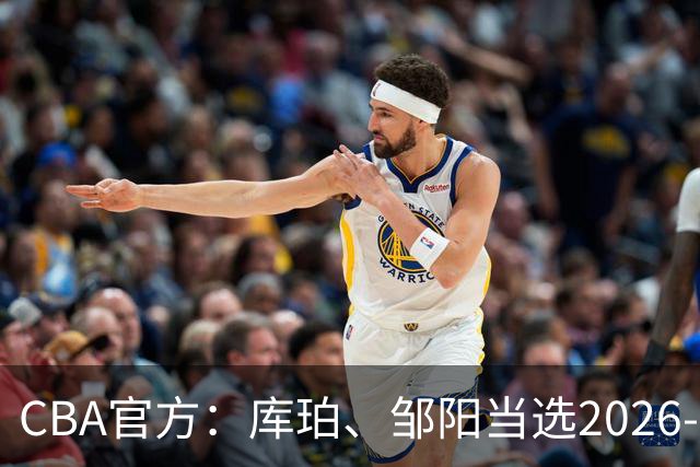 CBA官方：库珀、邹阳当选2026-27赛季常规赛第一周最佳球员