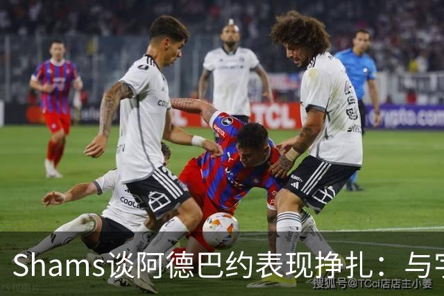 Shams谈阿德巴约表现挣扎：与字母哥的磨合需有时间