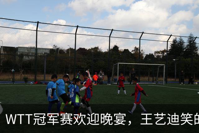 WTT冠军赛欢迎晚宴，王艺迪笑的开心，孙颖莎朝着镜头打招呼
